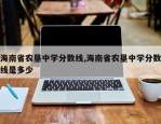 海南省农垦中学分数线,海南省农垦中学分数线是多少