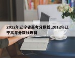 2012年辽宁省高考分数线,2012年辽宁高考分数线理科