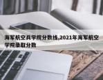 海军航空兵学院分数线,2021年海军航空学院录取分数