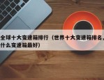 全球十大变速箱排行（世界十大变速箱排名,什么变速箱最好）