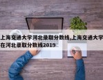 上海交通大学河北录取分数线,上海交通大学在河北录取分数线2019