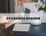 意甲比赛回看时间,意甲联赛回看