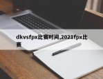 dkvsfpx比赛时间,2021fpx比赛