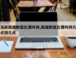 当前英雄联盟比赛时间,英雄联盟比赛时间几点到几点