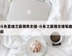斗鱼直播之最强男主播-斗鱼之最强主播笔趣阁