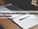 广东新安职业技术学院分数线,广东新安职业技术学院排位