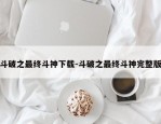 斗破之最终斗神下载-斗破之最终斗神完整版