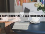 十大孕妇叶酸排行榜（十大孕妇叶酸排行榜最新）