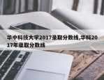 华中科技大学2017录取分数线,华科2017年录取分数线