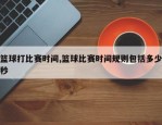 篮球打比赛时间,篮球比赛时间规则包括多少秒