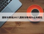 西财分数线2017,西财分数线什么时候出