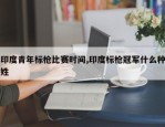 印度青年标枪比赛时间,印度标枪冠军什么种姓