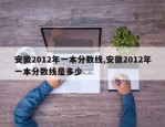 安徽2012年一本分数线,安徽2012年一本分数线是多少
