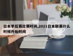 日本季后赛比赛时间,2021日本联赛什么时候开始时间