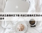 抗战之最强兵王下载-抗战之最强兵王顶点小说手