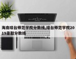 海南琼台师范学院分数线,琼台师范学院2019录取分数线