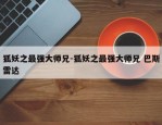 狐妖之最强大师兄-狐妖之最强大师兄 巴斯雷达