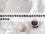 临沂大学会计专升本分数线,临沂大学会计专业专升本