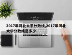 2017年河北大学分数线,2017年河北大学分数线是多少