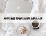 潍坊职业比赛时间,潍坊职业技能大赛