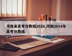 河南省高考分数线2018,河南2018年高考分数线