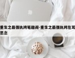 重生之最强纨绔笔趣阁-重生之最强纨绔左耳思念