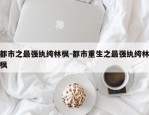 都市之最强纨绔林枫-都市重生之最强纨绔林枫