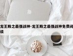 龙王殿之最强战神-龙王殿之最强战神免费阅读