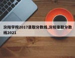 汾阳学院2017录取分数线,汾阳录取分数线2021