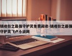 镇魂街之最强守护灵免费阅读-镇魂街之最强守护灵飞卢小说网