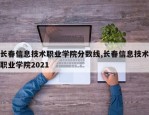 长春信息技术职业学院分数线,长春信息技术职业学院2021