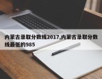 内蒙古录取分数线2017,内蒙古录取分数线最低的985