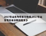 2017年山东专升本分数线,2017年山东专升本分数线是多少