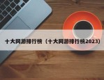 十大网游排行榜（十大网游排行榜2023）