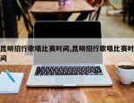 昆明招行歌唱比赛时间,昆明招行歌唱比赛时间