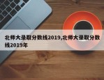 北师大录取分数线2019,北师大录取分数线2019年
