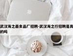 武汉海之最食品厂招聘-武汉海之行招聘是真的吗