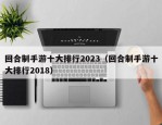 回合制手游十大排行2023（回合制手游十大排行2018）