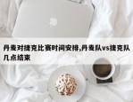 丹麦对捷克比赛时间安排,丹麦队vs捷克队几点结束