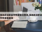 海南政法职业学院录取分数线,海南政法职业学院录取查询