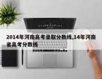 2014年河南高考录取分数线,14年河南省高考分数线