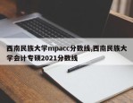 西南民族大学mpacc分数线,西南民族大学会计专硕2021分数线