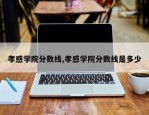 孝感学院分数线,孝感学院分数线是多少