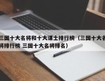 三国十大名将和十大谋士排行榜（三国十大名将排行榜 三国十大名将排名）