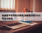 成都医学院专科分数线,成都医学院2021专业分数线