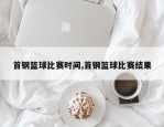 首钢篮球比赛时间,首钢篮球比赛结果