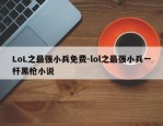 LoL之最强小兵免费-lol之最强小兵一杆黑枪小说