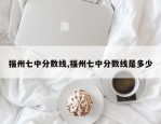 福州七中分数线,福州七中分数线是多少