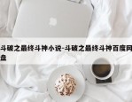 斗破之最终斗神小说-斗破之最终斗神百度网盘