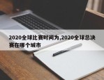 2020全球比赛时间为,2020全球总决赛在哪个城市